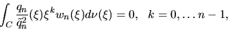\begin{displaymath}\int_C\frac{q_n}{{\tilde q_n}^2}(\xi)\xi^kw_n(\xi)d\nu(\xi)=0,~~k=0,\ldots
n-1,\end{displaymath}